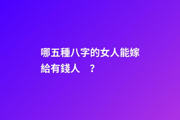 哪五種八字的女人能嫁給有錢人？
